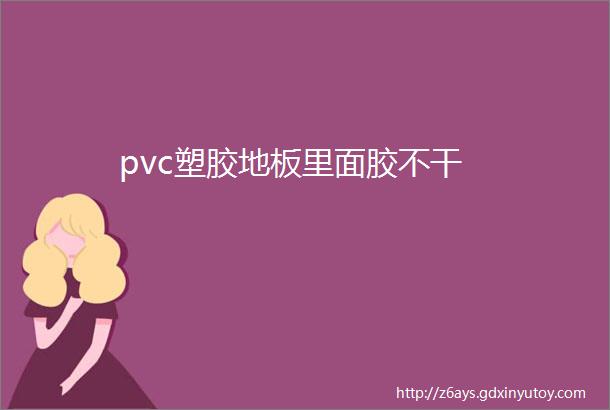 pvc塑胶地板里面胶不干