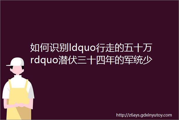 如何识别ldquo行走的五十万rdquo潜伏三十四年的军统少将揭秘特务有三类间谍有五种行动分三个步骤