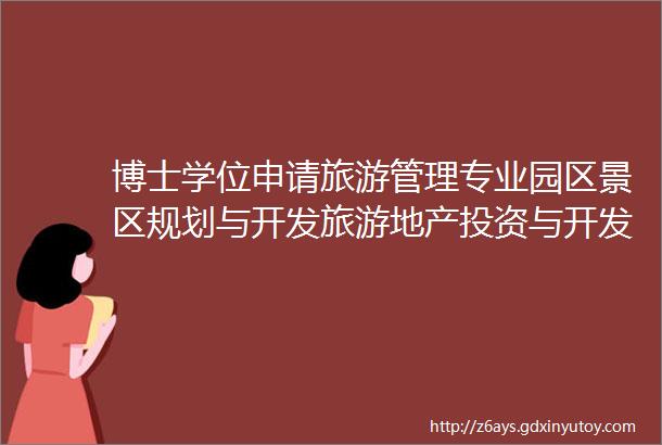 博士学位申请旅游管理专业园区景区规划与开发旅游地产投资与开发旅游产业互联网模式研究等方向皆可申请